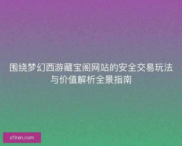 围绕梦幻西游藏宝阁网站的安全交易玩法与价值解析全景指南