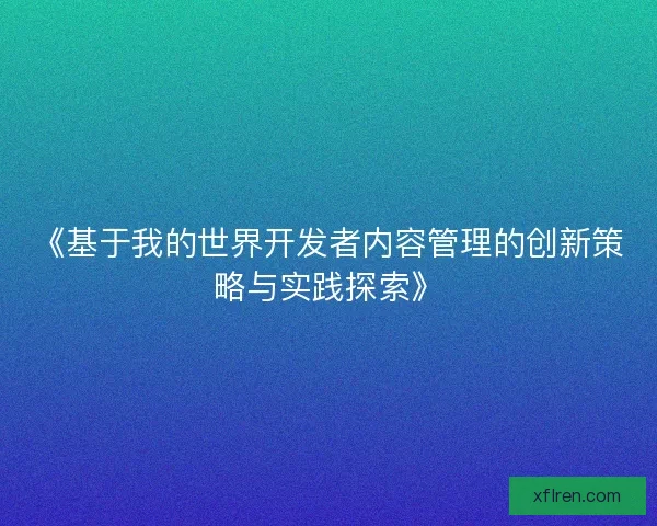 《基于我的世界开发者内容管理的创新策略与实践探索》 《基于我的世界开发者内容管理的创新策略与实践探索》