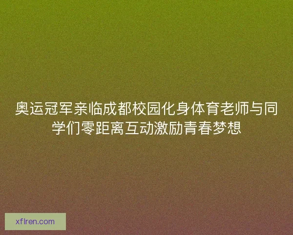 奥运冠军亲临成都校园化身体育老师与同学们零距离互动激励青春梦想 奥运冠军亲临成都校园化身体育老师与同学们零距离互动激励青春梦想