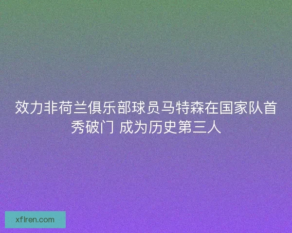 效力非荷兰俱乐部球员马特森在国家队首秀破门 成为历史第三人