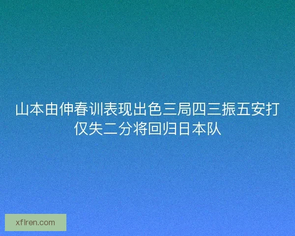 山本由伸春训表现出色三局四三振五安打仅失二分将回归日本队