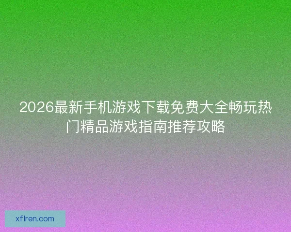 2026最新手机游戏下载免费大全畅玩热门精品游戏指南推荐攻略