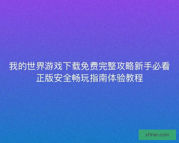 我的世界游戏下载免费完整攻略新手必看正版安全畅玩指南体验教程