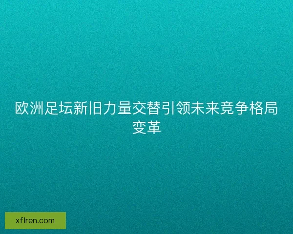 欧洲足坛新旧力量交替引领未来竞争格局变革