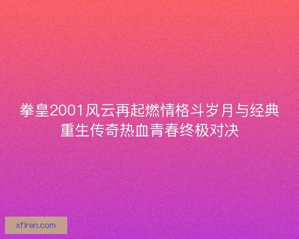 拳皇2001风云再起燃情格斗岁月与经典重生传奇热血青春终极对决