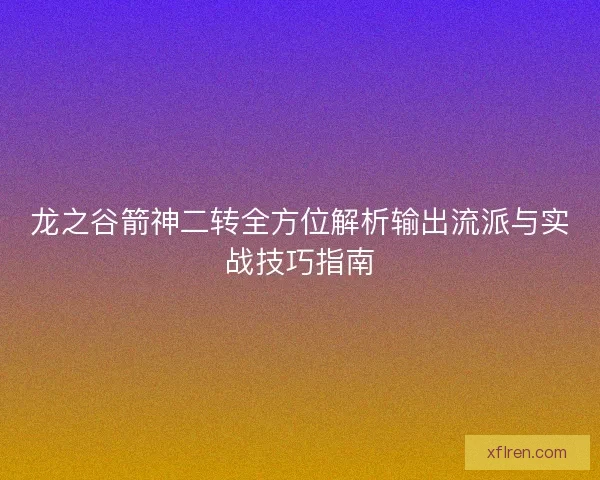龙之谷箭神二转全方位解析输出流派与实战技巧指南