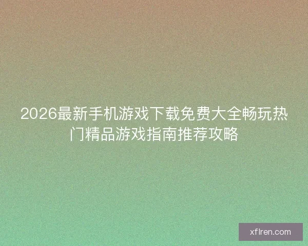 2026最新手机游戏下载免费大全畅玩热门精品游戏指南推荐攻略