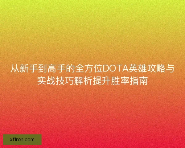 从新手到高手的全方位DOTA英雄攻略与实战技巧解析提升胜率指南