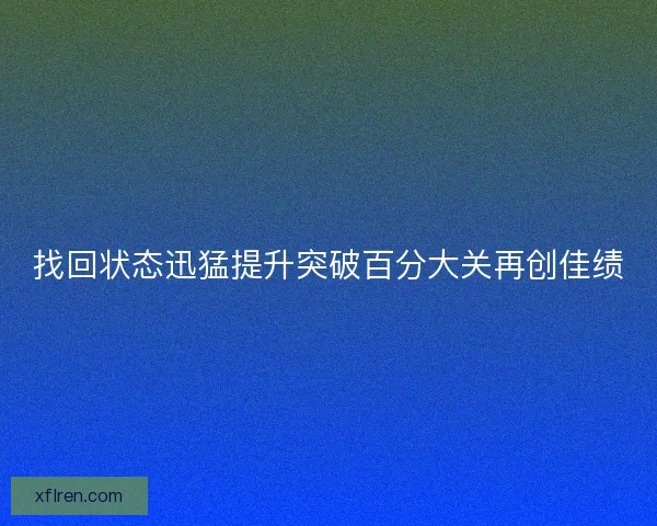 找回状态迅猛提升突破百分大关再创佳绩