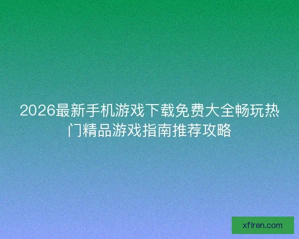 2026最新手机游戏下载免费大全畅玩热门精品游戏指南推荐攻略