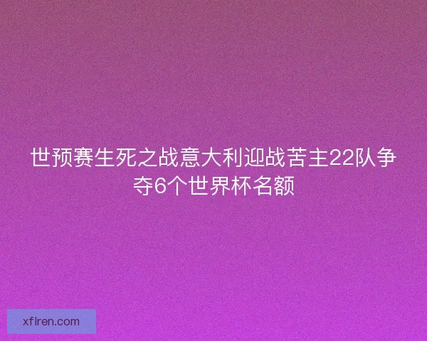 世预赛生死之战意大利迎战苦主22队争夺6个世界杯名额