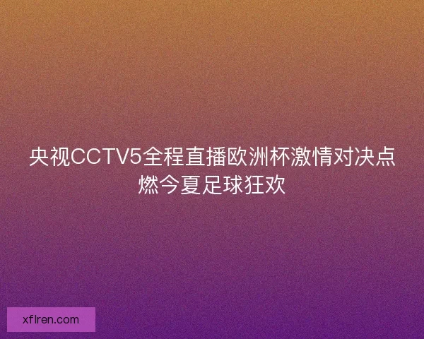 央视CCTV5全程直播欧洲杯激情对决点燃今夏足球狂欢